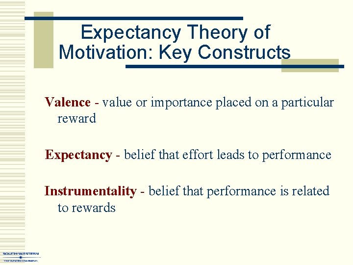 Expectancy Theory of Motivation: Key Constructs Valence - value or importance placed on a