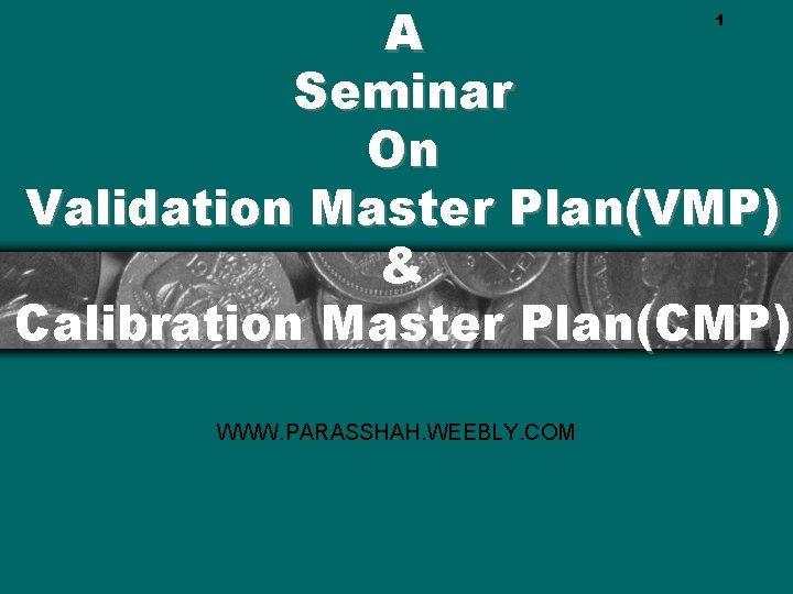 A Seminar On Validation Master Plan(VMP) & Calibration Master Plan(CMP) 1 WWW. PARASSHAH. WEEBLY.