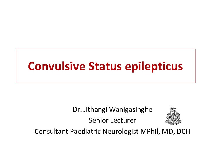 Convulsive Status epilepticus Dr. Jithangi Wanigasinghe Senior Lecturer Consultant Paediatric Neurologist MPhil, MD, DCH