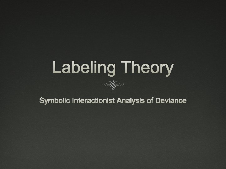 Labeling Theory Symbolic Interactionist Analysis of Deviance 