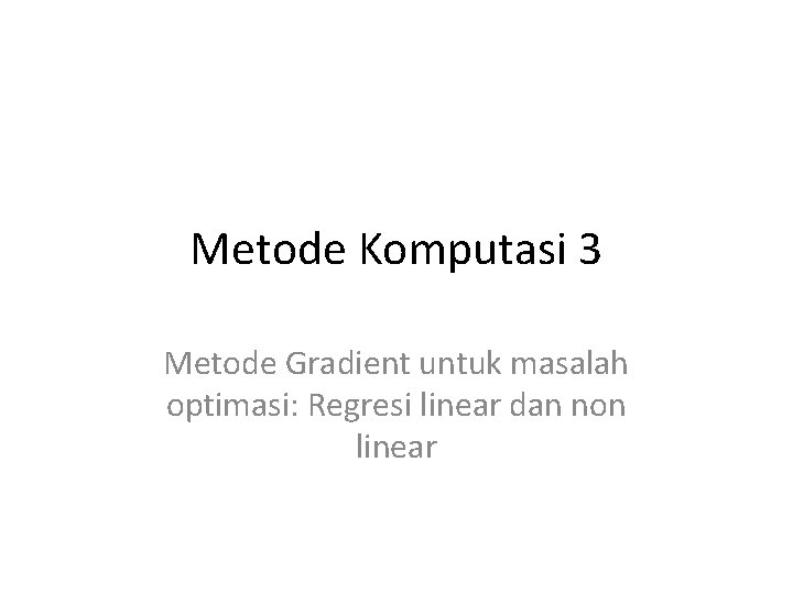 Metode Komputasi 3 Metode Gradient untuk masalah optimasi: Regresi linear dan non linear 