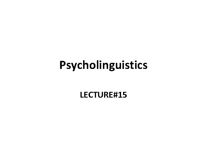Psycholinguistics LECTURE#15 