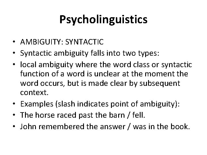 Psycholinguistics • AMBIGUITY: SYNTACTIC • Syntactic ambiguity falls into two types: • local ambiguity