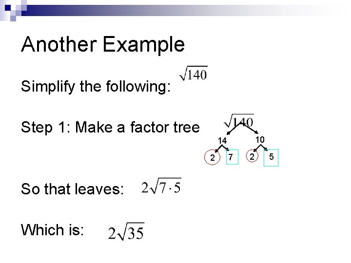Another Example Simplify the following: Step 1: Make a factor tree 10 14 2 Another Example Simplify the following: Step 1: Make a factor tree 10 14 2