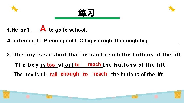 练习 1. He isn't A to go to school. A. old enough B. enough