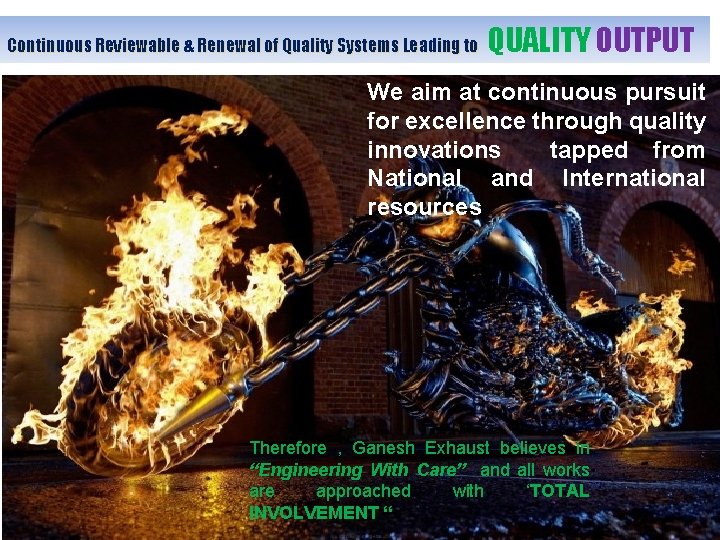 Continuous Reviewable & Renewal of Quality Systems Leading to QUALITY OUTPUT We aim at