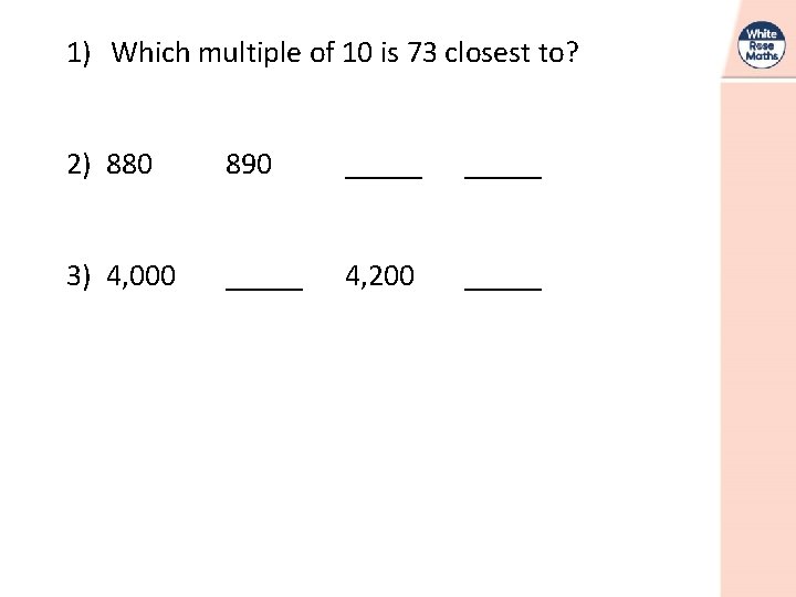 1) Which multiple of 10 is 73 closest to? 2) 880 890 _____ 3)