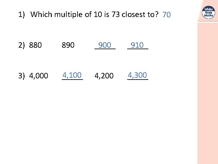 1) Which multiple of 10 is 73 closest to? 70 2) 880 890 _____