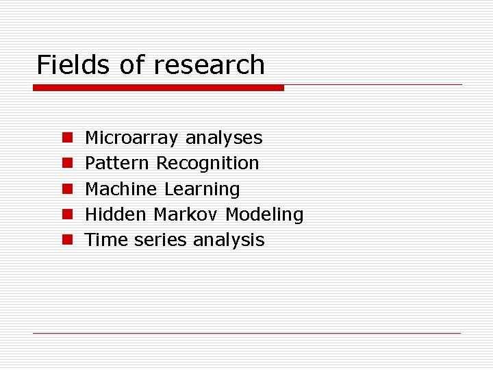 Fields of research n n n Microarray analyses Pattern Recognition Machine Learning Hidden Markov