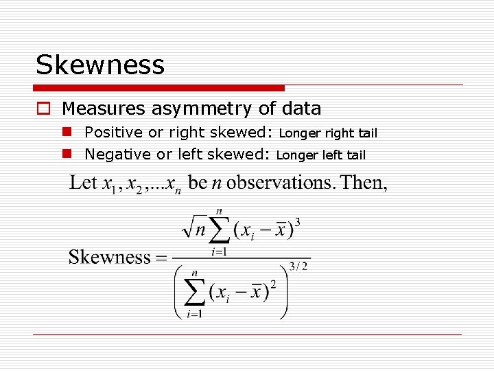 Skewness o Measures asymmetry of data n Positive or right skewed: Longer right tail