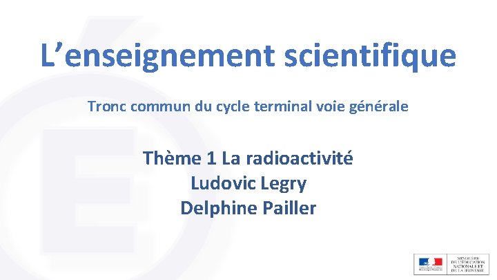 L’enseignement scientifique Tronc commun du cycle terminal voie générale Thème 1 La radioactivité Ludovic L’enseignement scientifique Tronc commun du cycle terminal voie générale Thème 1 La radioactivité Ludovic