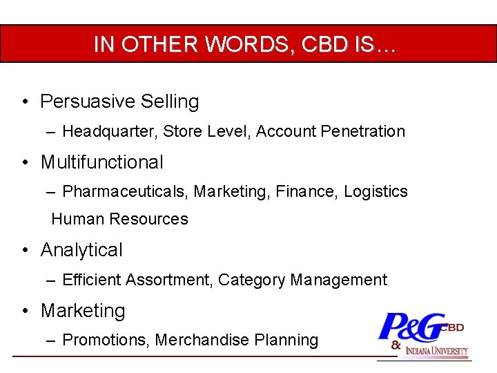 IN OTHER WORDS, CBD IS… • Persuasive Selling – Headquarter, Store Level, Account Penetration