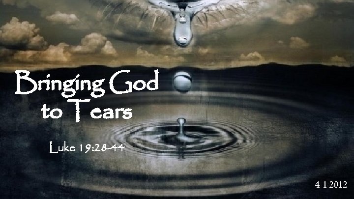 Bringing God to Tears Luke 19: 28 -44 S 4 -1 -2012 