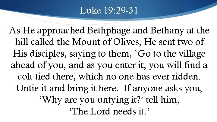 Luke 19: 29 -31 As He approached Bethphage and Bethany at the hill called