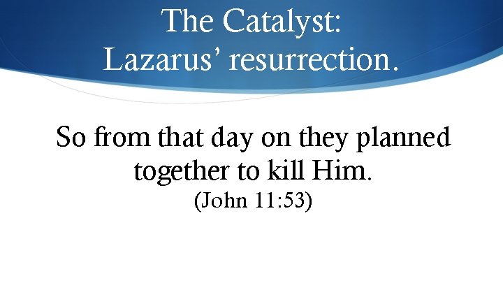 The Catalyst: Lazarus’ resurrection. So from that day on they planned together to kill