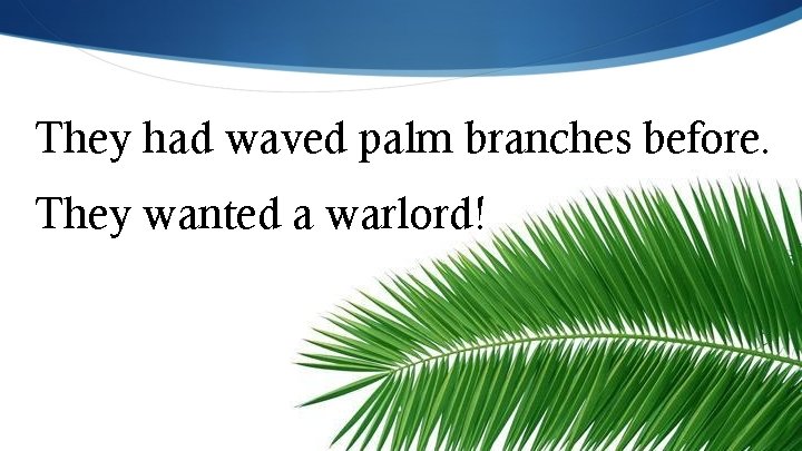 They had waved palm branches before. They wanted a warlord! 