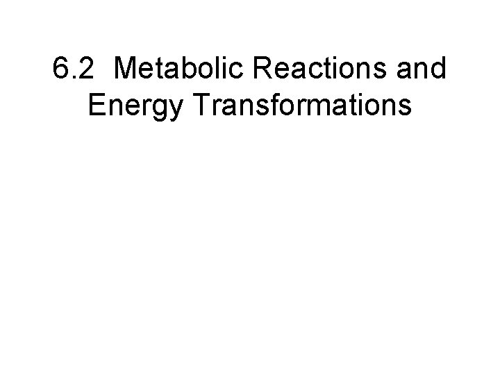 6. 2 Metabolic Reactions and Energy Transformations 