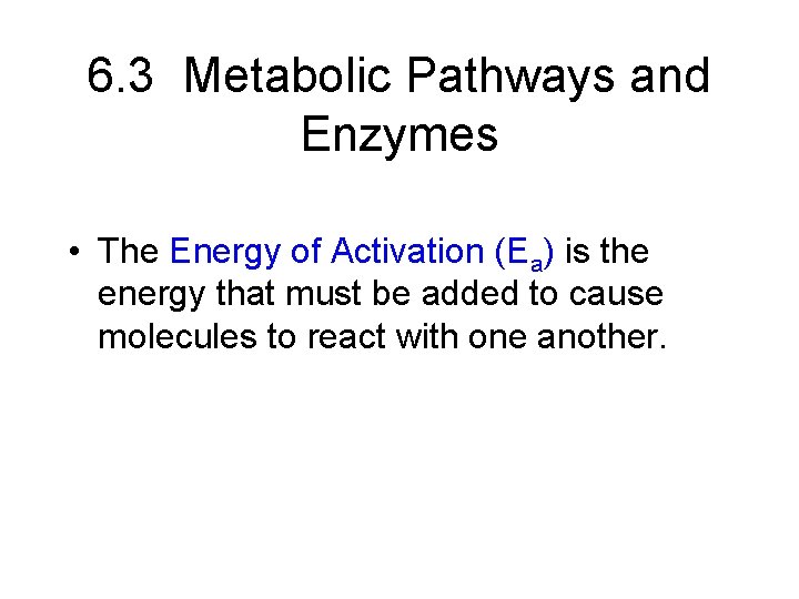 6. 3 Metabolic Pathways and Enzymes • The Energy of Activation (Ea) is the