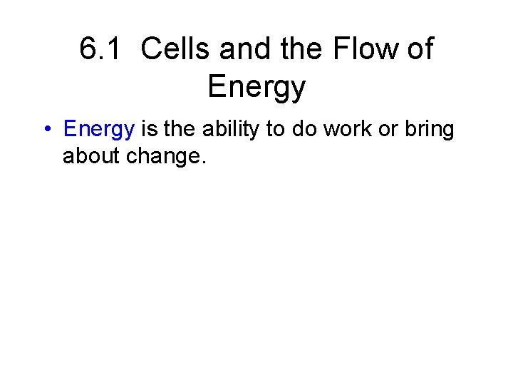 6. 1 Cells and the Flow of Energy • Energy is the ability to