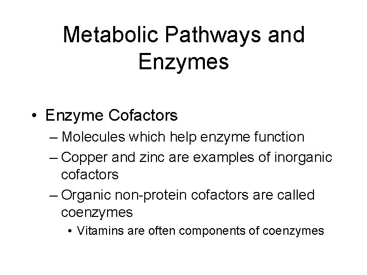Metabolic Pathways and Enzymes • Enzyme Cofactors – Molecules which help enzyme function –