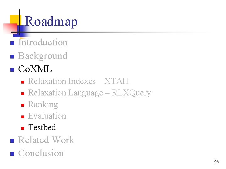 Roadmap n n n Introduction Background Co. XML n n n n Relaxation Indexes Roadmap n n n Introduction Background Co. XML n n n n Relaxation Indexes