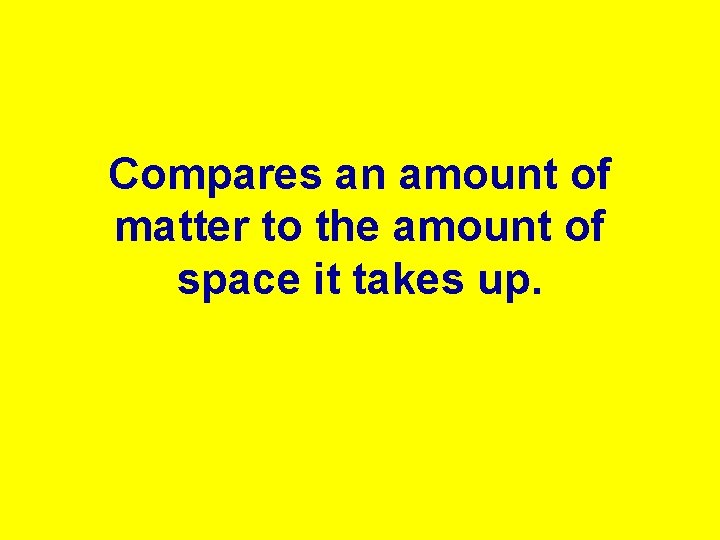 Compares an amount of matter to the amount of space it takes up. 