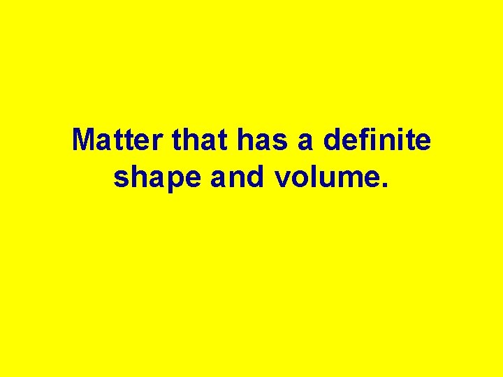 Matter that has a definite shape and volume. 