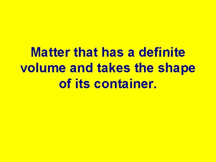 Matter that has a definite volume and takes the shape of its container. 