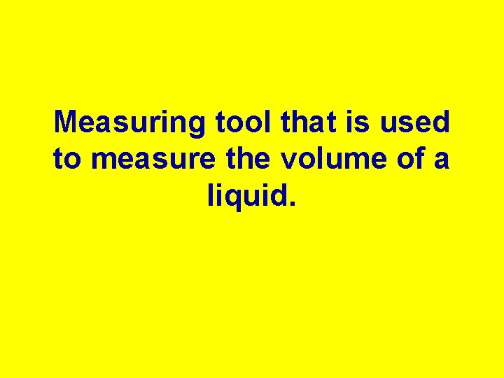 Measuring tool that is used to measure the volume of a liquid. 