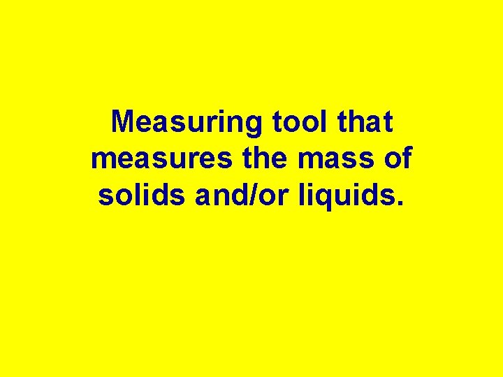 Measuring tool that measures the mass of solids and/or liquids. 