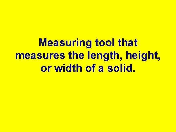 Measuring tool that measures the length, height, or width of a solid. 