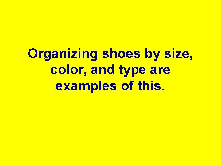 Organizing shoes by size, color, and type are examples of this. 