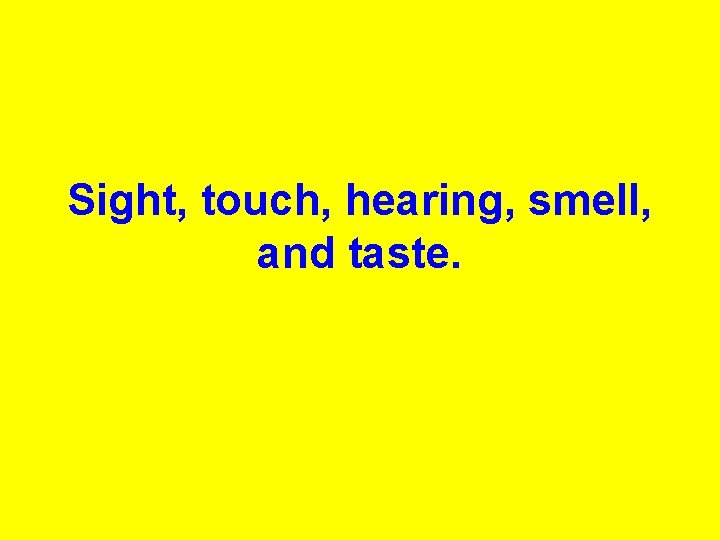 Sight, touch, hearing, smell, and taste. 