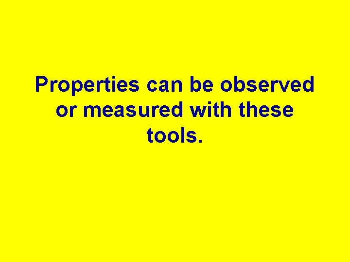 Properties can be observed or measured with these tools. 