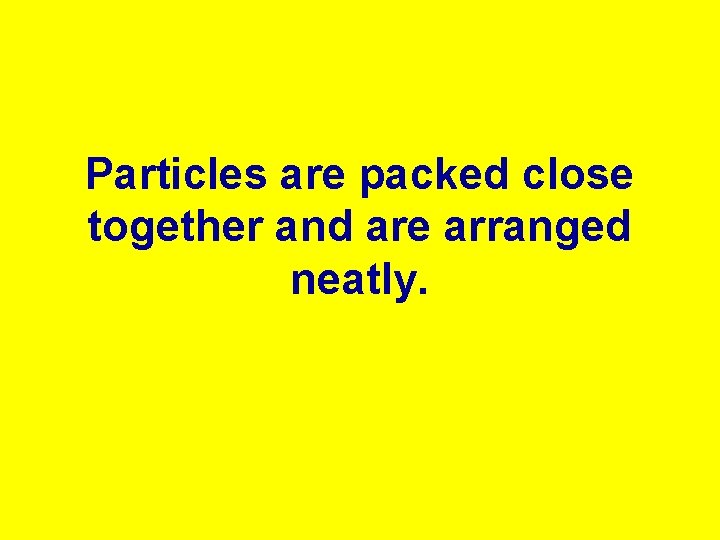 Particles are packed close together and are arranged neatly. 