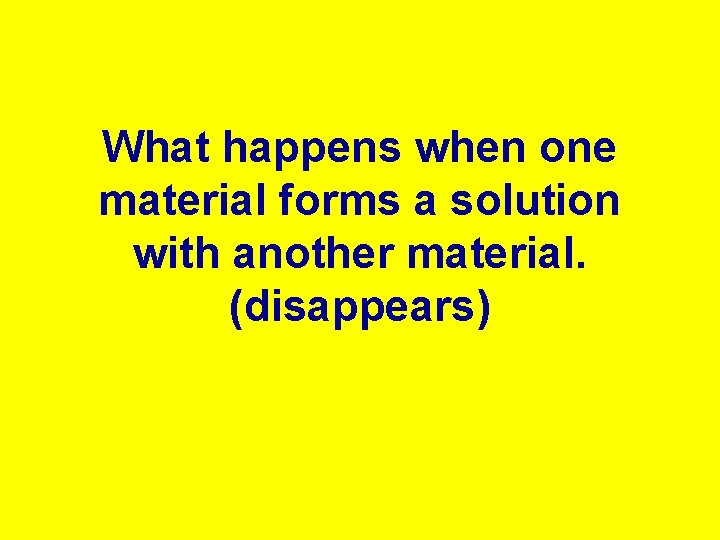 What happens when one material forms a solution with another material. (disappears) 