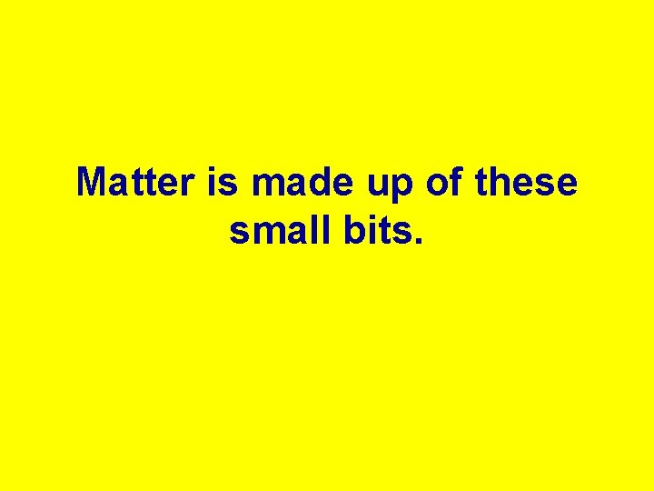 Matter is made up of these small bits. 