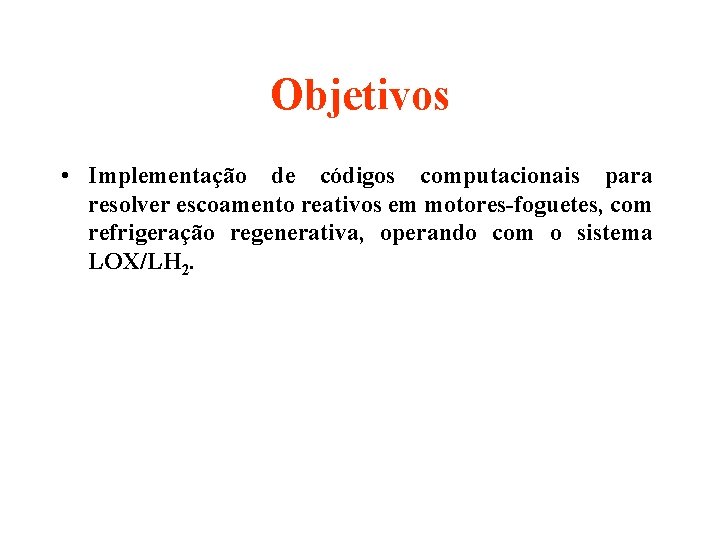 Objetivos • Implementação de códigos computacionais para resolver escoamento reativos em motores-foguetes, com refrigeração
