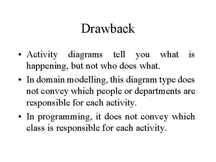 Drawback • Activity diagrams tell you what is happening, but not who does what.