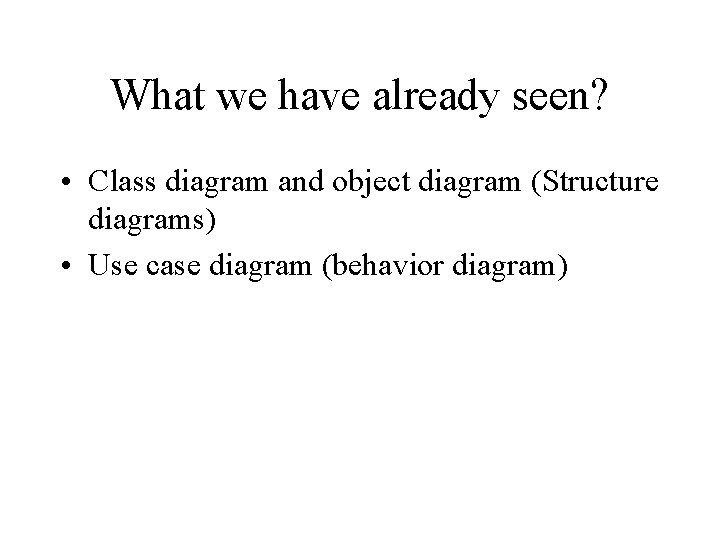 What we have already seen? • Class diagram and object diagram (Structure diagrams) •