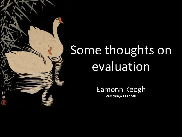 Some thoughts on evaluation Eamonn Keogh eamonn@cs. ucr. edu Some thoughts on evaluation Eamonn Keogh eamonn@cs. ucr. edu