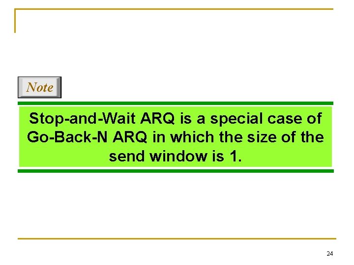 Note Stop-and-Wait ARQ is a special case of Go-Back-N ARQ in which the size