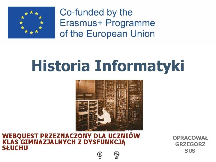 Historia Informatyki WEBQUEST PRZEZNACZONY DLA UCZNIÓW KLAS GIMNAZJALNYCH Z DYSFUNKCJĄ SŁUCHU OPRACOWAŁ GRZEGORZ SUS