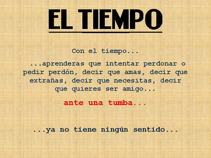 Con el tiempo. . . aprenderas que intentar perdonar o pedir perdón, decir que