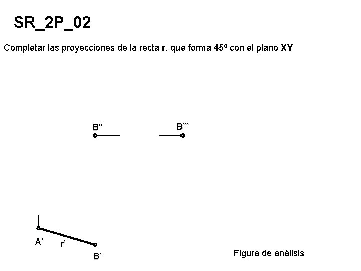 SR_2 P_02 Completar las proyecciones de la recta r. que forma 45º con el