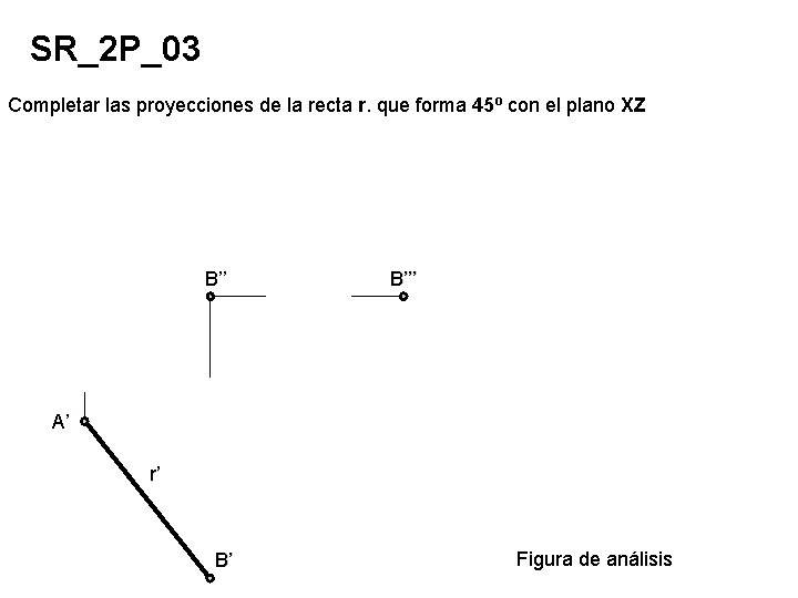 SR_2 P_03 Completar las proyecciones de la recta r. que forma 45º con el