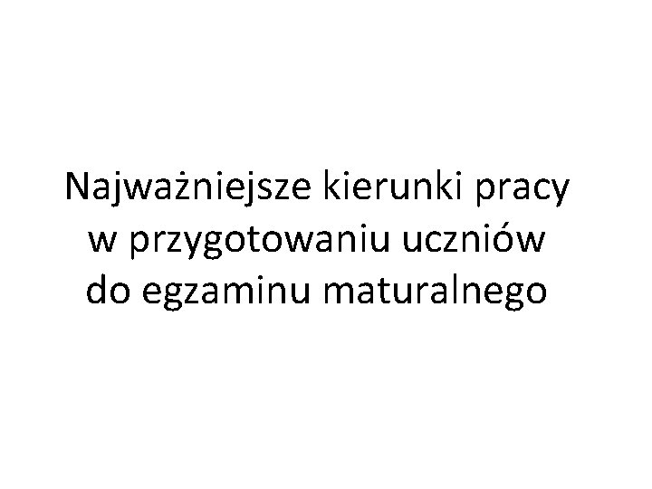 Najważniejsze kierunki pracy w przygotowaniu uczniów do egzaminu maturalnego 