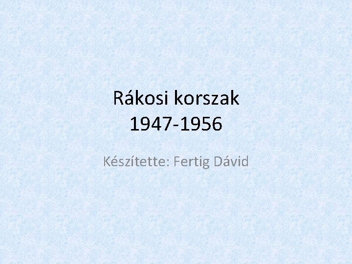Rákosi korszak 1947 -1956 Készítette: Fertig Dávid 