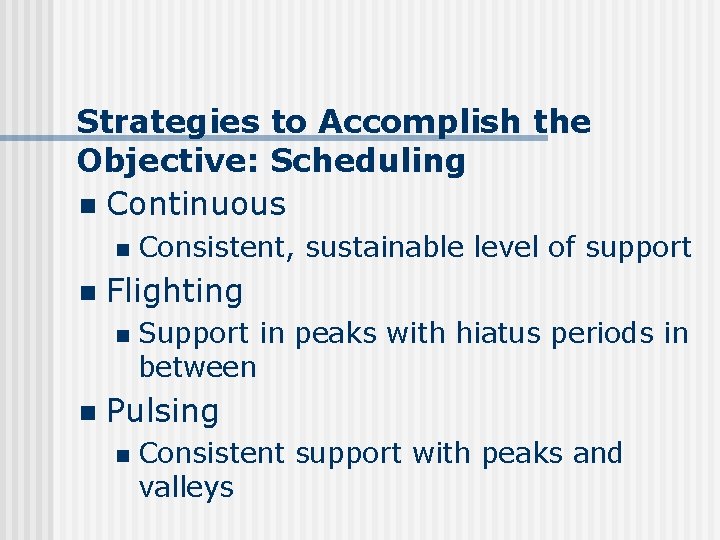 Strategies to Accomplish the Objective: Scheduling n Continuous n n Flighting n n Consistent,
