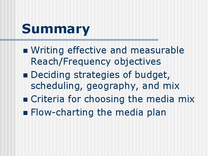 Summary Writing effective and measurable Reach/Frequency objectives n Deciding strategies of budget, scheduling, geography,